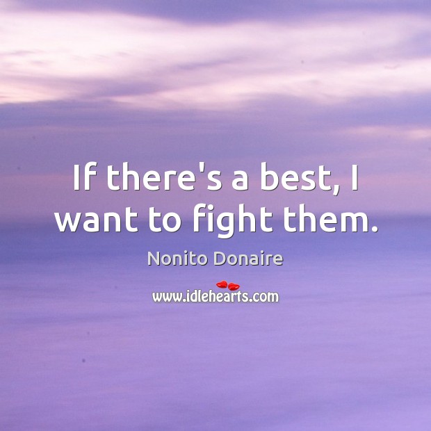 If there’s a best, I want to fight them. Nonito Donaire Picture Quote