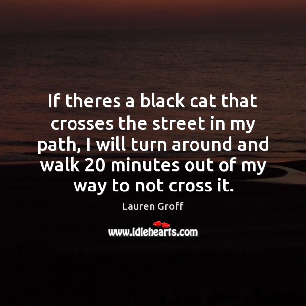 If theres a black cat that crosses the street in my path, Lauren Groff Picture Quote