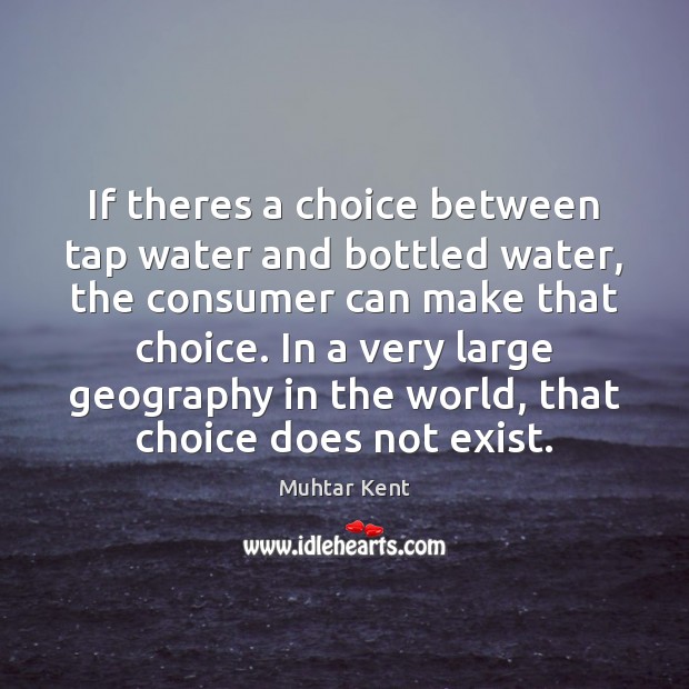 If theres a choice between tap water and bottled water, the consumer Muhtar Kent Picture Quote