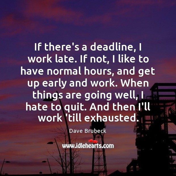 If there’s a deadline, I work late. If not, I like to Dave Brubeck Picture Quote