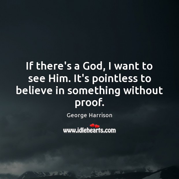 If there’s a God, I want to see Him. It’s pointless to believe in something without proof. Image