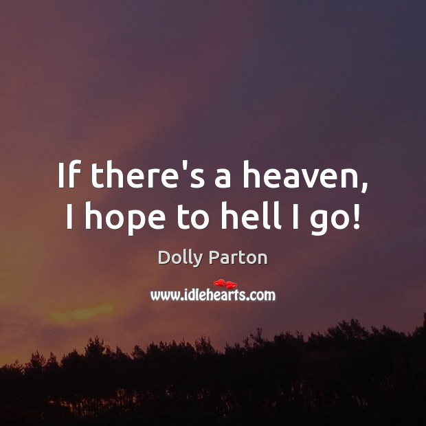 If there’s a heaven, I hope to hell I go! Dolly Parton Picture Quote