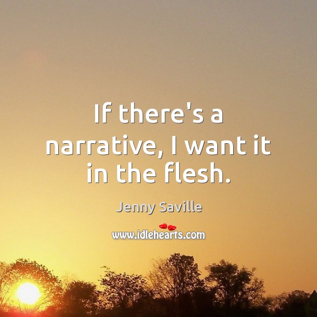If there’s a narrative, I want it in the flesh. Jenny Saville Picture Quote