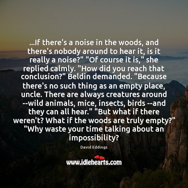 …If there’s a noise in the woods, and there’s nobody around to David Eddings Picture Quote