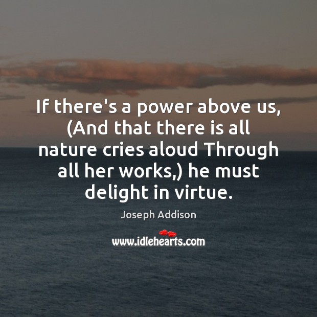 If there’s a power above us, (And that there is all nature Joseph Addison Picture Quote