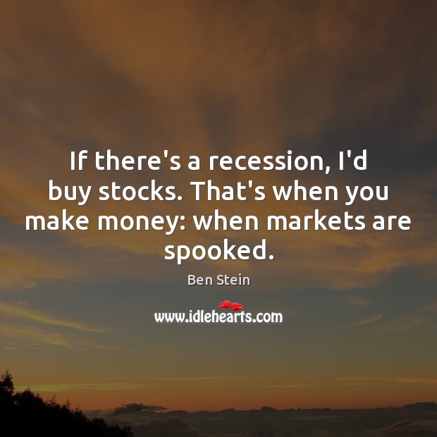 If there’s a recession, I’d buy stocks. That’s when you make money: Ben Stein Picture Quote
