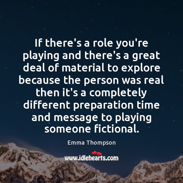 If there’s a role you’re playing and there’s a great deal of Emma Thompson Picture Quote