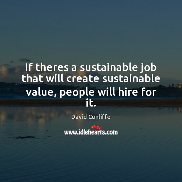 If theres a sustainable job that will create sustainable value, people will hire for it. Image