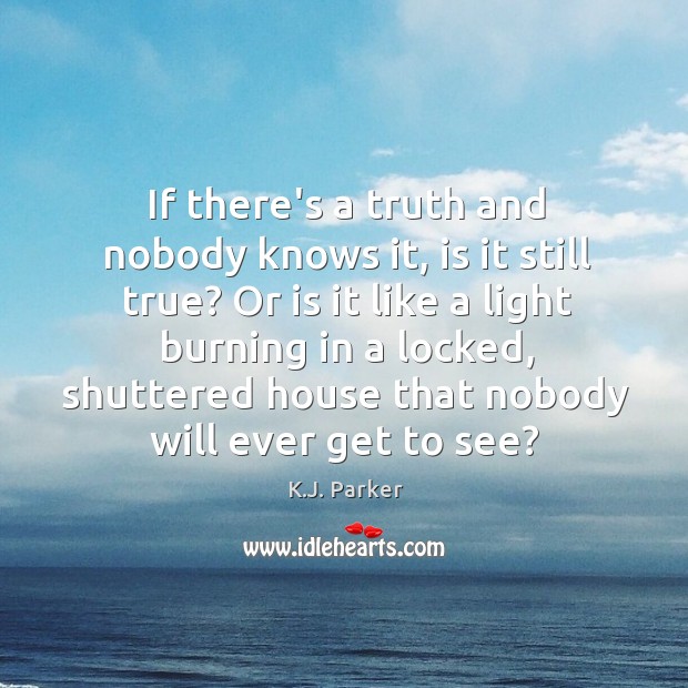 If there’s a truth and nobody knows it, is it still true? K.J. Parker Picture Quote