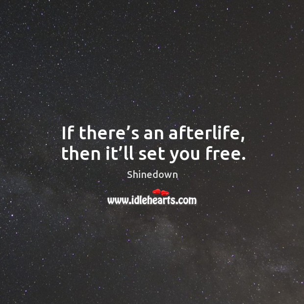 If there’s an afterlife, then it’ll set you free. Image