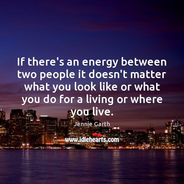 If there’s an energy between two people it doesn’t matter what you Jennie Garth Picture Quote
