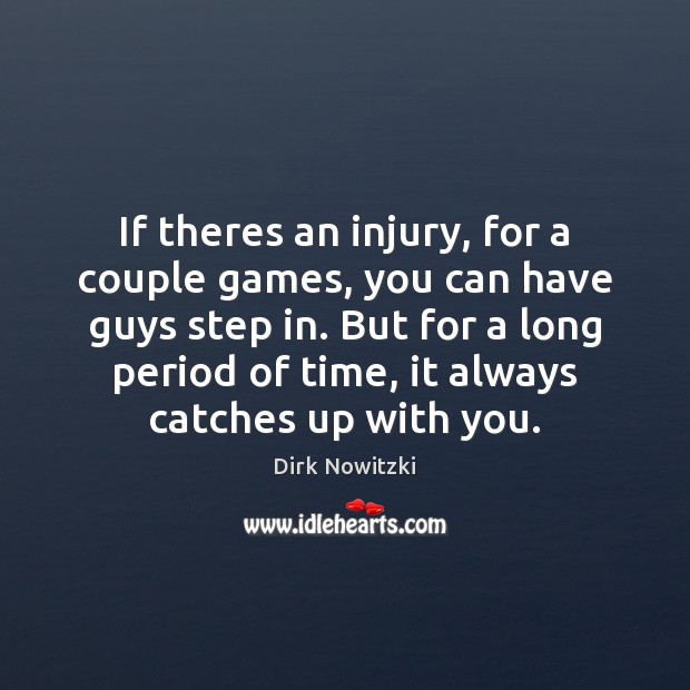 If theres an injury, for a couple games, you can have guys Dirk Nowitzki Picture Quote