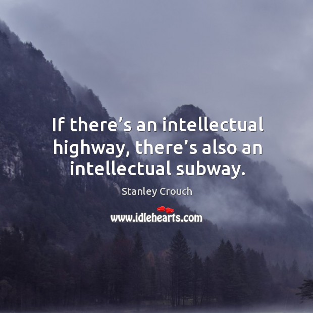 If there’s an intellectual highway, there’s also an intellectual subway. Stanley Crouch Picture Quote