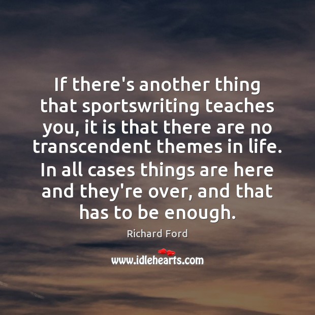 If there’s another thing that sportswriting teaches you, it is that there Richard Ford Picture Quote