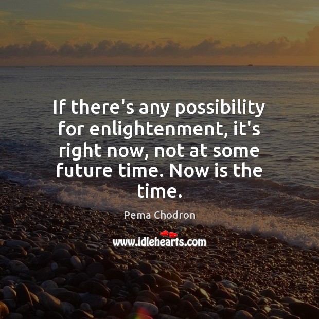 If there’s any possibility for enlightenment, it’s right now, not at some Pema Chodron Picture Quote