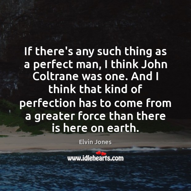 If there’s any such thing as a perfect man, I think John Elvin Jones Picture Quote