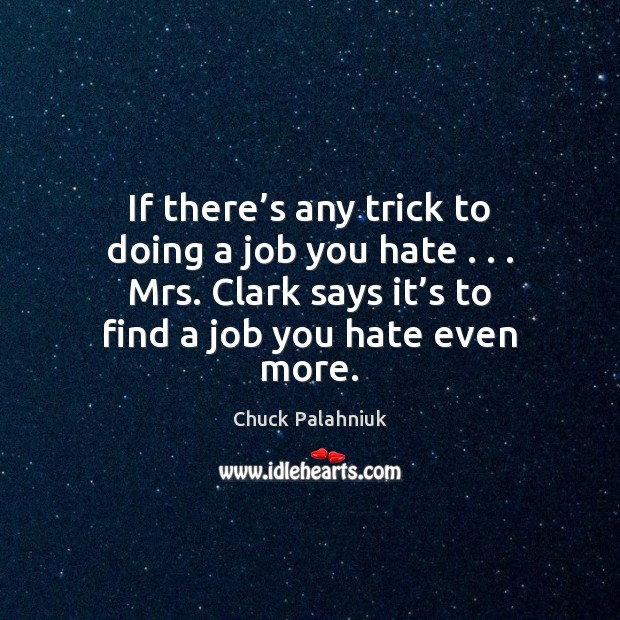 If there’s any trick to doing a job you hate . . . Mrs. Chuck Palahniuk Picture Quote