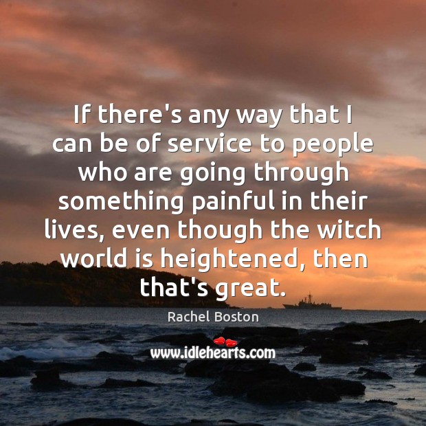 If there’s any way that I can be of service to people Rachel Boston Picture Quote
