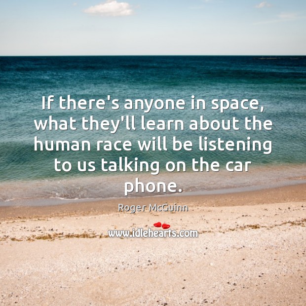 If there’s anyone in space, what they’ll learn about the human race Roger McGuinn Picture Quote