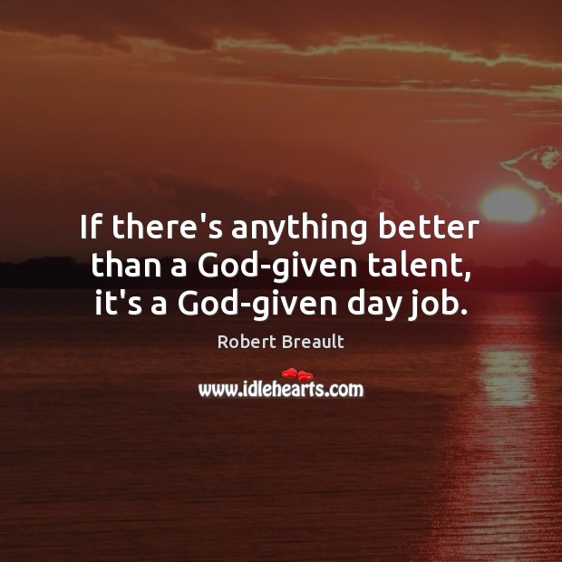 If there’s anything better than a God-given talent, it’s a God-given day job. Image