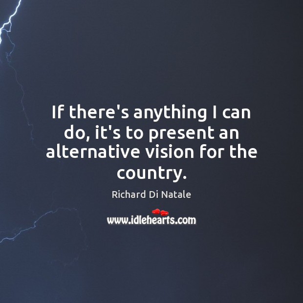 If there’s anything I can do, it’s to present an alternative vision for the country. Richard Di Natale Picture Quote