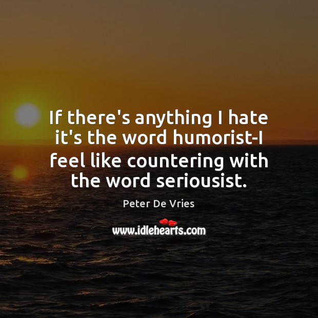If there’s anything I hate it’s the word humorist-I feel like countering Peter De Vries Picture Quote