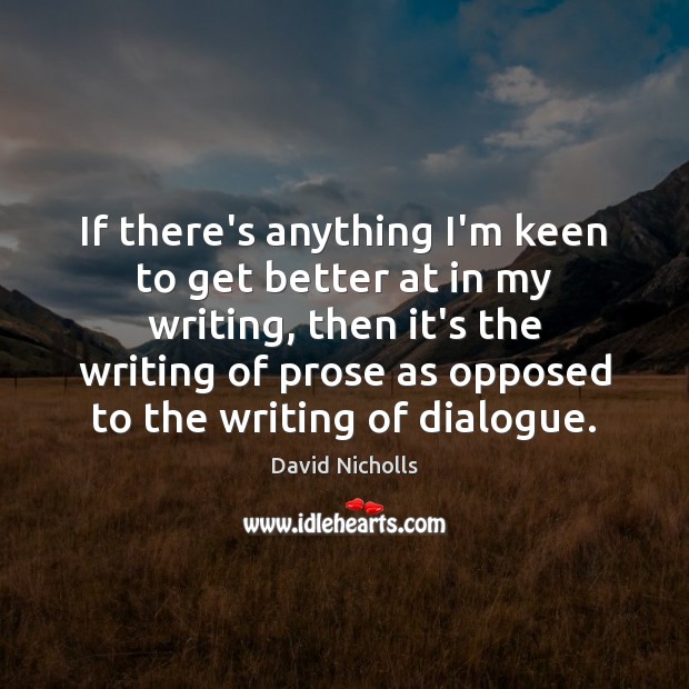 If there’s anything I’m keen to get better at in my writing, David Nicholls Picture Quote