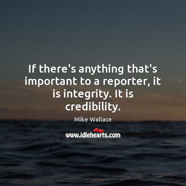 If there’s anything that’s important to a reporter, it is integrity. It is credibility. Image