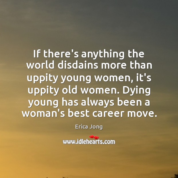 If there’s anything the world disdains more than uppity young women, it’s Erica Jong Picture Quote