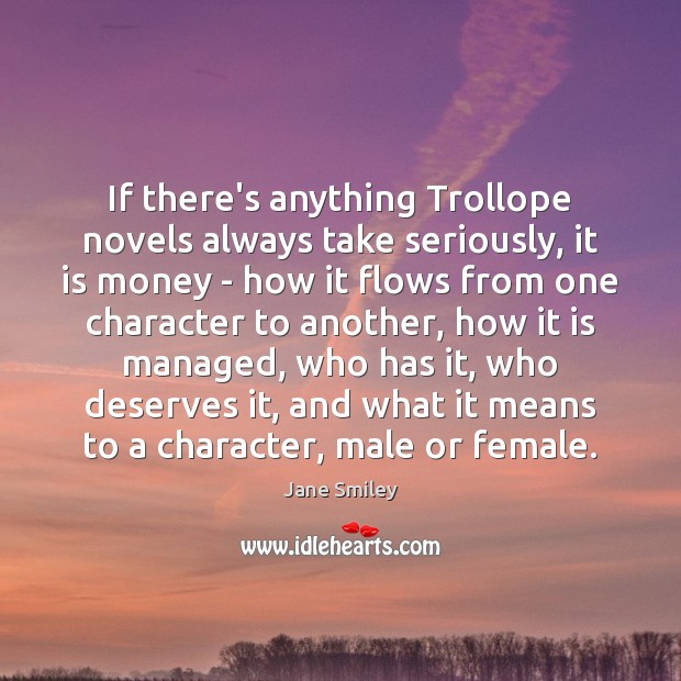 If there’s anything Trollope novels always take seriously, it is money – Jane Smiley Picture Quote