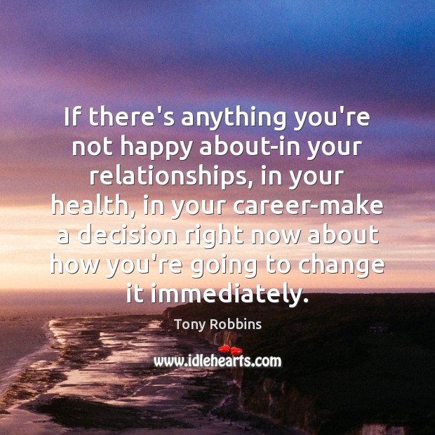 If there’s anything you’re not happy about-in your relationships, in your health, Tony Robbins Picture Quote