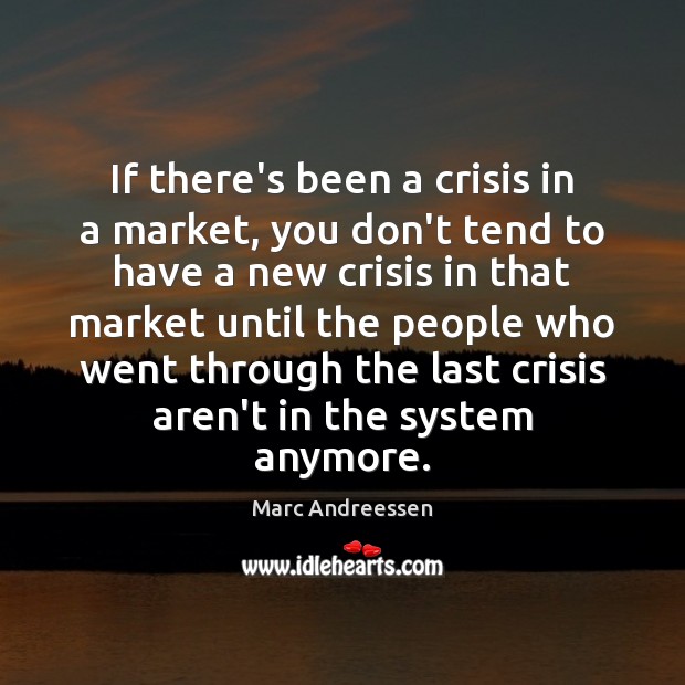 If there’s been a crisis in a market, you don’t tend to Marc Andreessen Picture Quote