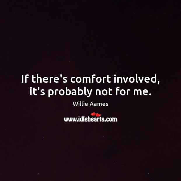 If there’s comfort involved, it’s probably not for me. Willie Aames Picture Quote