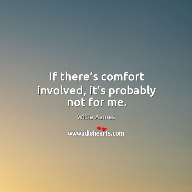If there’s comfort involved, it’s probably not for me. Willie Aames Picture Quote