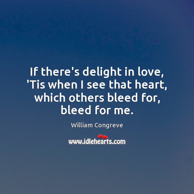 If there’s delight in love, ‘Tis when I see that heart, which William Congreve Picture Quote