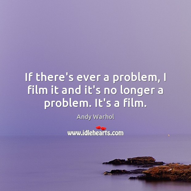 If there’s ever a problem, I film it and it’s no longer a problem. It’s a film. Andy Warhol Picture Quote