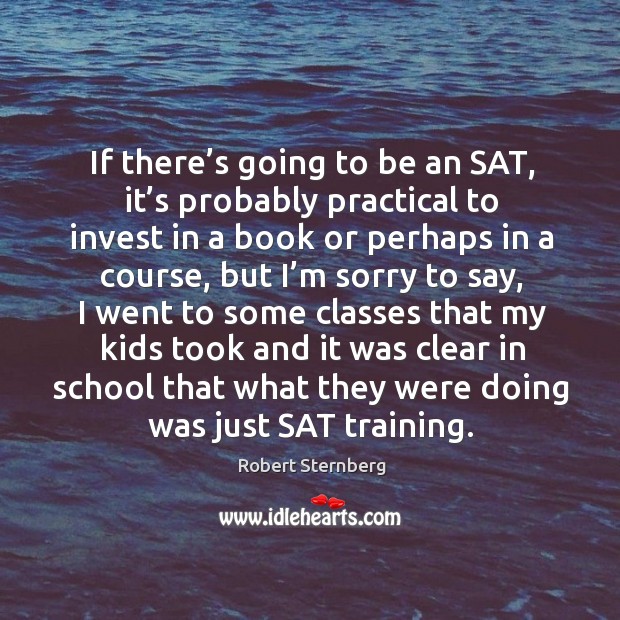 If there’s going to be an sat, it’s probably practical to invest in a book or perhaps in a course Robert Sternberg Picture Quote