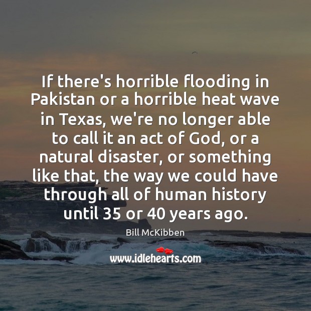 If there’s horrible flooding in Pakistan or a horrible heat wave in Bill McKibben Picture Quote