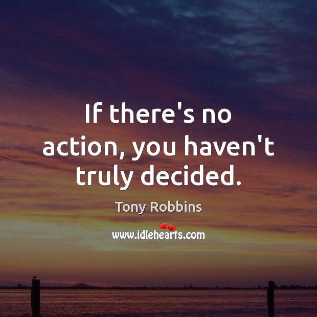 If there’s no action, you haven’t truly decided. Tony Robbins Picture Quote