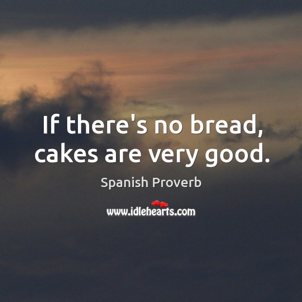 If there’s no bread, cakes are very good. Spanish Proverbs Image