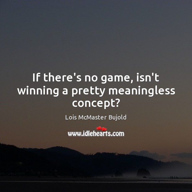 If there’s no game, isn’t winning a pretty meaningless concept? Image