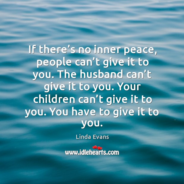 If there’s no inner peace, people can’t give it to you. The husband can’t give it to you. Image