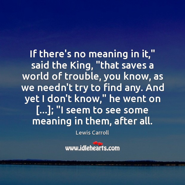If there’s no meaning in it,” said the King, “that saves a Lewis Carroll Picture Quote