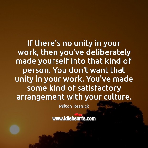 If there’s no unity in your work, then you’ve deliberately made yourself Milton Resnick Picture Quote
