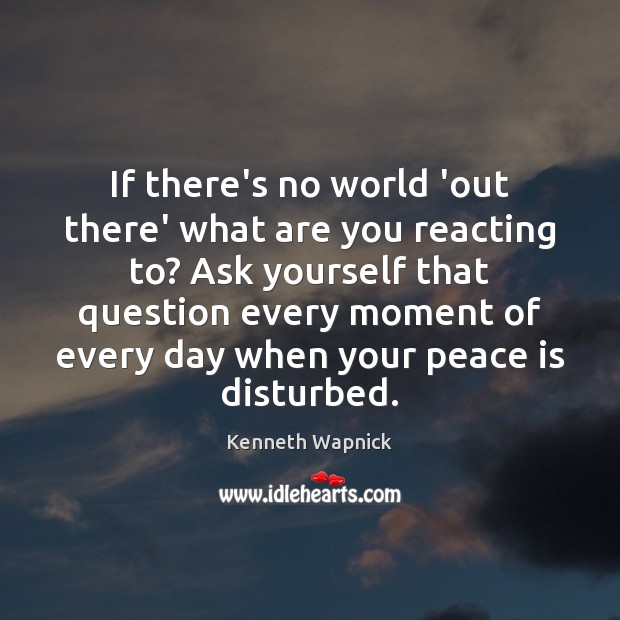 If there’s no world ‘out there’ what are you reacting to? Ask Kenneth Wapnick Picture Quote