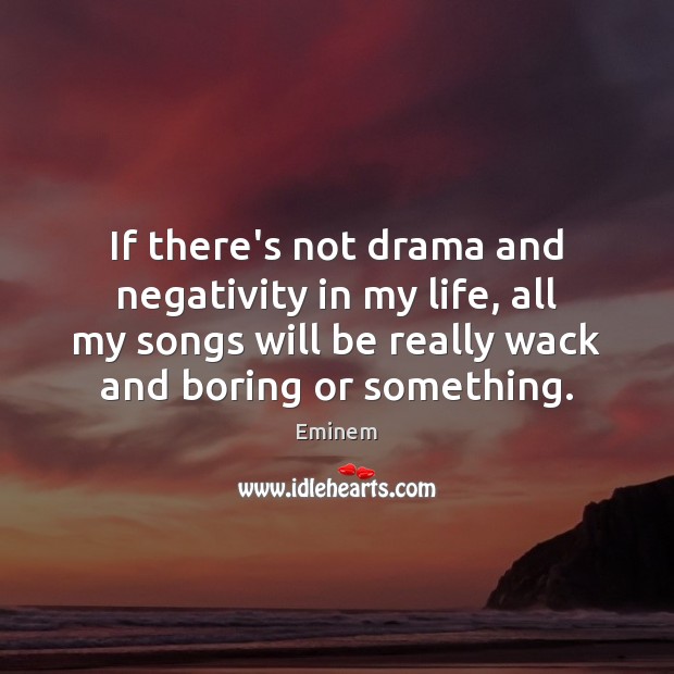 If there’s not drama and negativity in my life, all my songs Eminem Picture Quote