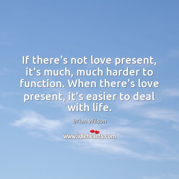 If there’s not love present, it’s much, much harder to function. When Brian Wilson Picture Quote