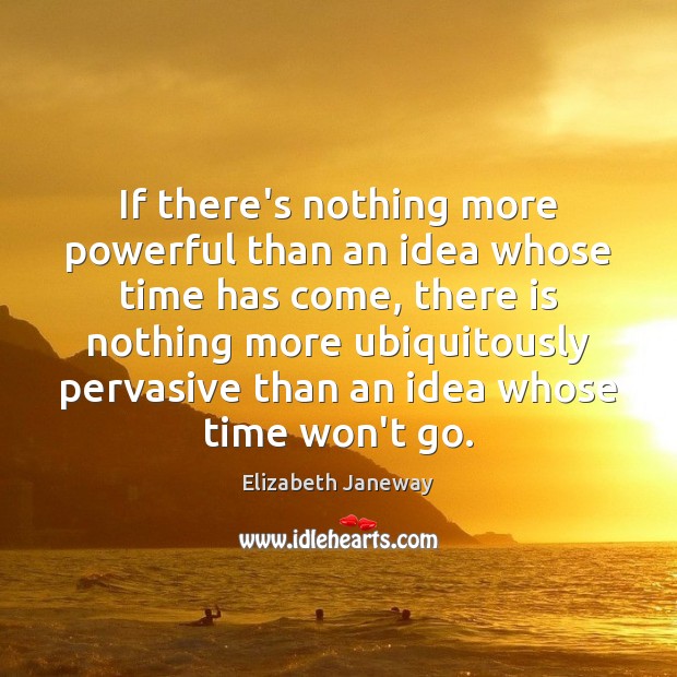 If there’s nothing more powerful than an idea whose time has come, Elizabeth Janeway Picture Quote