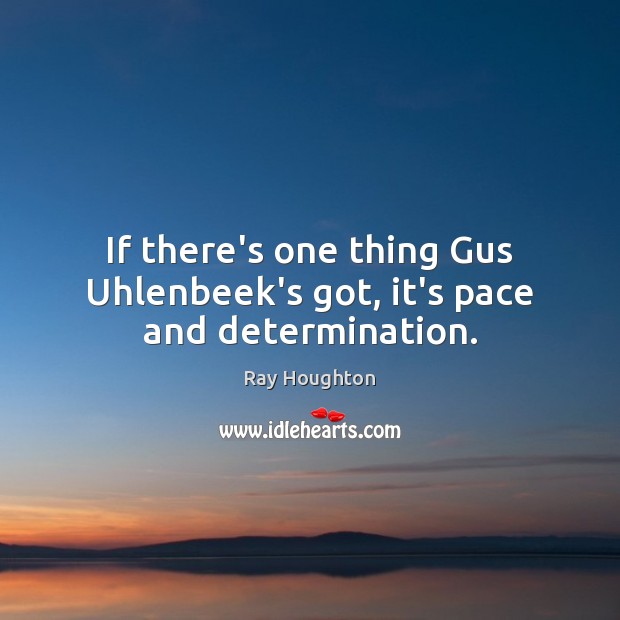 If there’s one thing Gus Uhlenbeek’s got, it’s pace and determination. Determination Quotes Image