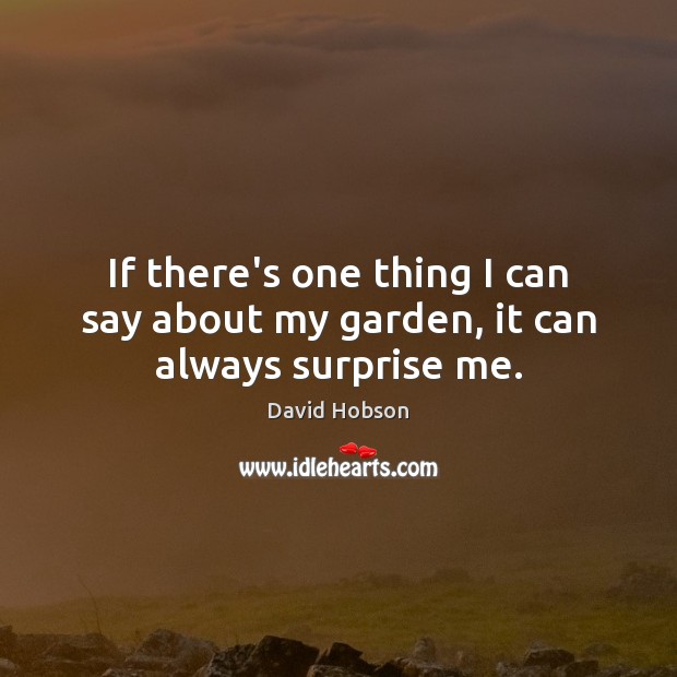 If there’s one thing I can say about my garden, it can always surprise me. David Hobson Picture Quote